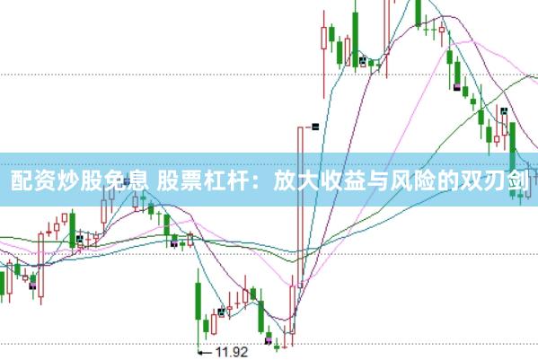 配资炒股免息 股票杠杆：放大收益与风险的双刃剑