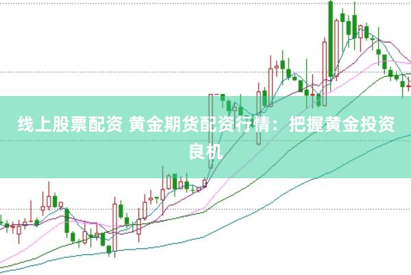 线上股票配资 黄金期货配资行情：把握黄金投资良机