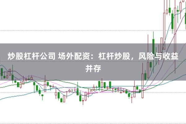 炒股杠杆公司 场外配资：杠杆炒股，风险与收益并存