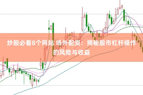 炒股必看8个网站 场外配资：揭秘股市杠杆操作的风险与收益