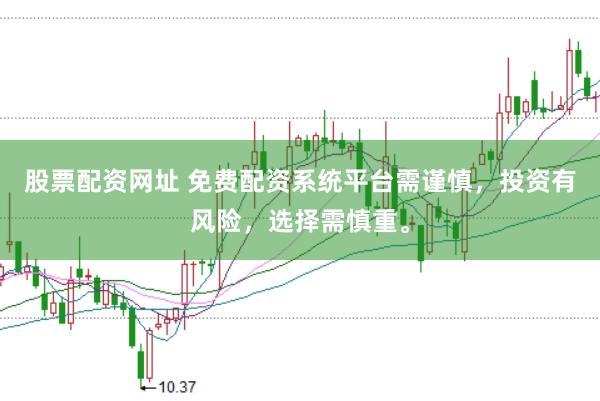 股票配资网址 免费配资系统平台需谨慎，投资有风险，选择需慎重。