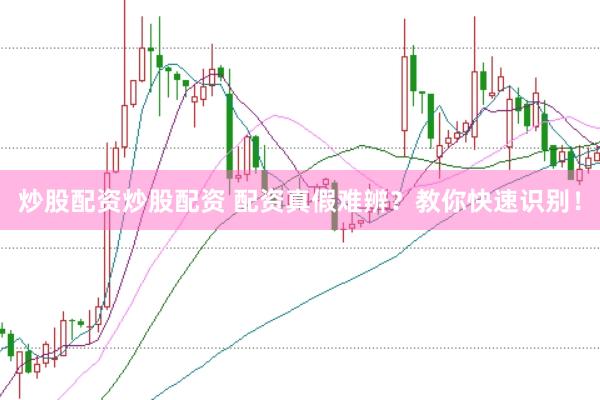 炒股配资炒股配资 配资真假难辨？教你快速识别！