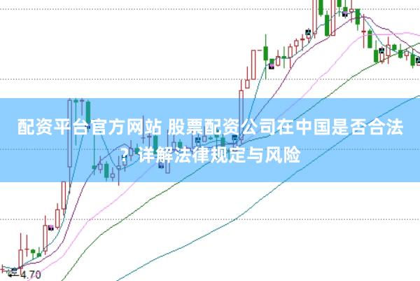 配资平台官方网站 股票配资公司在中国是否合法？详解法律规定与风险