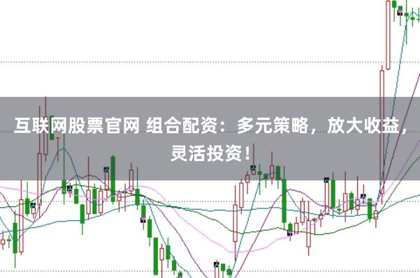 互联网股票官网 组合配资：多元策略，放大收益，灵活投资！