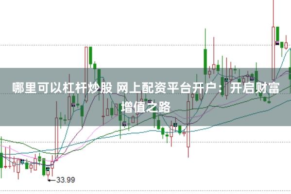 哪里可以杠杆炒股 网上配资平台开户：开启财富增值之路