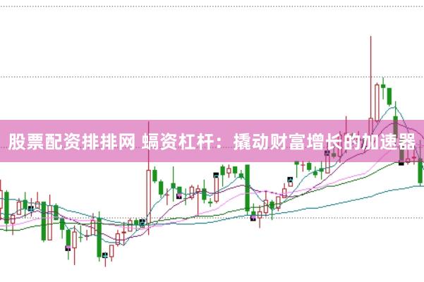 股票配资排排网 螎资杠杆：撬动财富增长的加速器