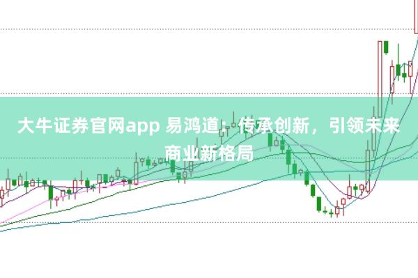 大牛证券官网app 易鸿道：传承创新，引领未来商业新格局