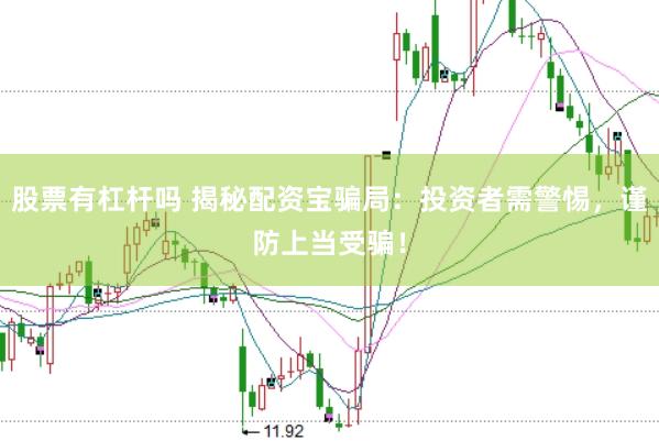 股票有杠杆吗 揭秘配资宝骗局：投资者需警惕，谨防上当受骗！