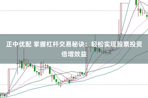 正中优配 掌握杠杆交易秘诀：轻松实现股票投资倍增效益