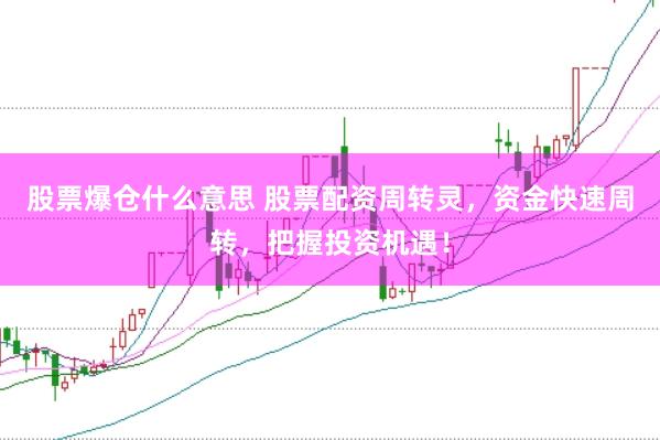 股票爆仓什么意思 股票配资周转灵，资金快速周转，把握投资机遇！