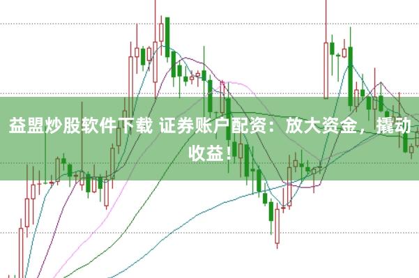 益盟炒股软件下载 证券账户配资：放大资金，撬动收益！