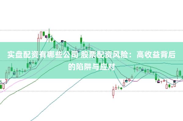 实盘配资有哪些公司 股票配资风险：高收益背后的陷阱与应对