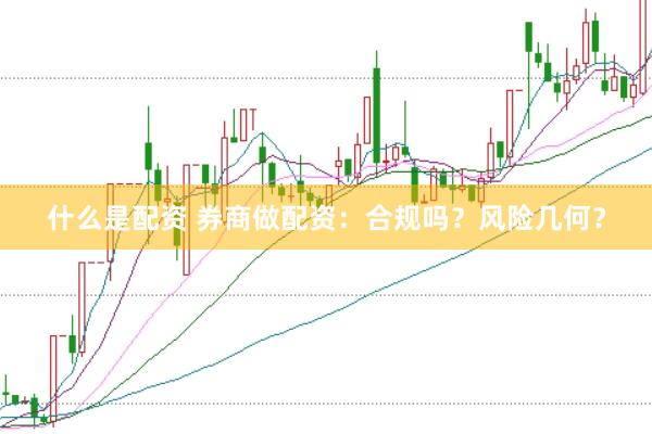 什么是配资 券商做配资：合规吗？风险几何？