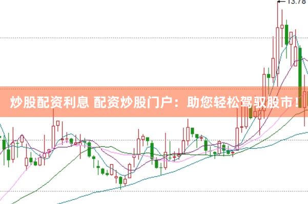炒股配资利息 配资炒股门户：助您轻松驾驭股市！