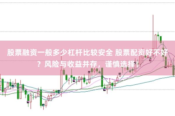 股票融资一般多少杠杆比较安全 股票配资好不好？风险与收益并存，谨慎选择！