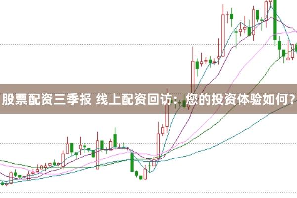 股票配资三季报 线上配资回访：您的投资体验如何？