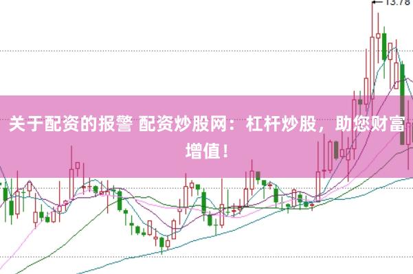 关于配资的报警 配资炒股网：杠杆炒股，助您财富增值！