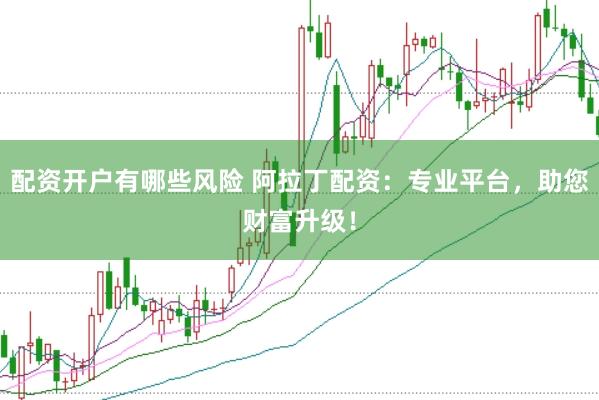 配资开户有哪些风险 阿拉丁配资：专业平台，助您财富升级！