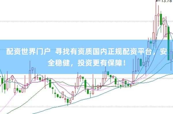 配资世界门户  寻找有资质国内正规配资平台，安全稳健，投资更有保障！