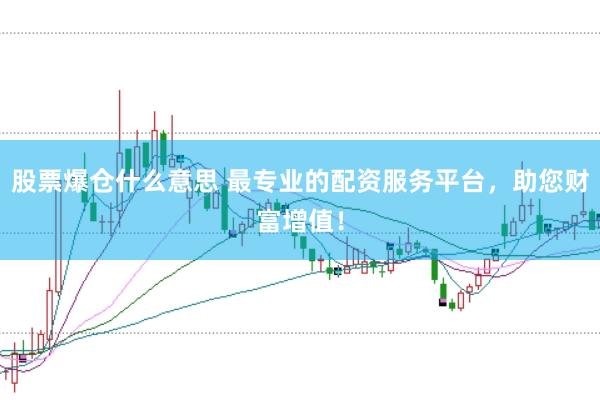股票爆仓什么意思 最专业的配资服务平台，助您财富增值！