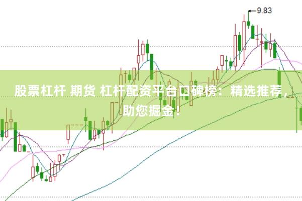 股票杠杆 期货 杠杆配资平台口碑榜：精选推荐，助您掘金！