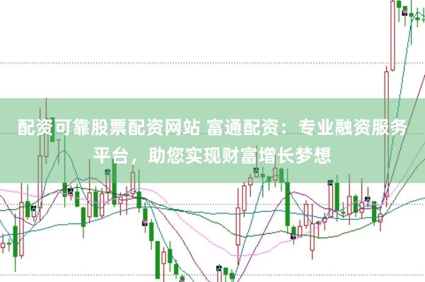 配资可靠股票配资网站 富通配资：专业融资服务平台，助您实现财富增长梦想