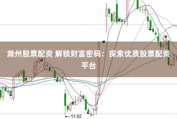 滁州股票配资 解锁财富密码：探索优质股票配资平台