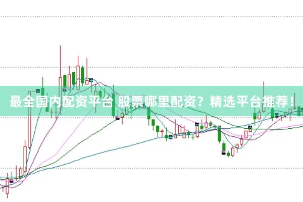 最全国内配资平台 股票哪里配资？精选平台推荐！