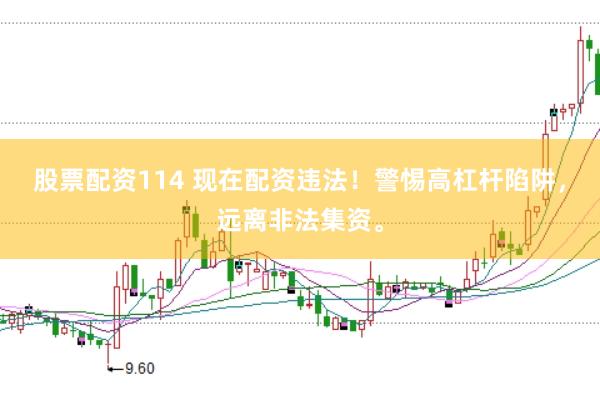 股票配资114 现在配资违法！警惕高杠杆陷阱，远离非法集资。