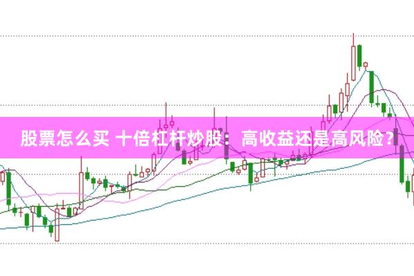 股票怎么买 十倍杠杆炒股：高收益还是高风险？