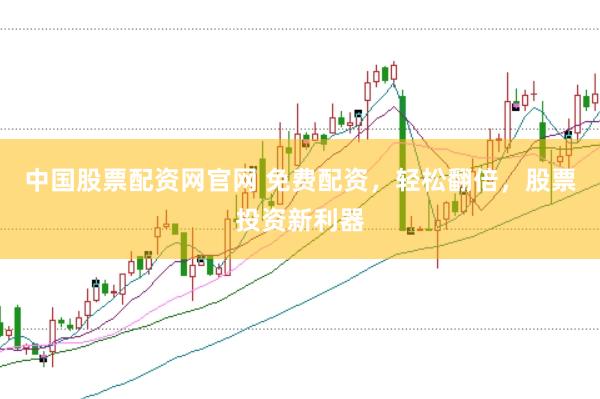 中国股票配资网官网 免费配资，轻松翻倍，股票投资新利器