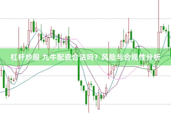 杠杆炒股 九牛配资合法吗？风险与合规性分析