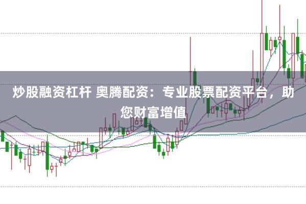 炒股融资杠杆 奥腾配资：专业股票配资平台，助您财富增值