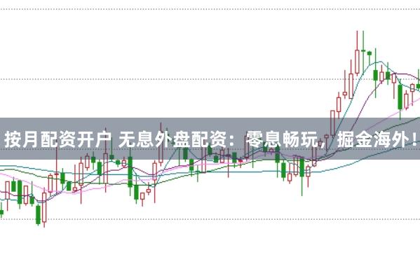 按月配资开户 无息外盘配资：零息畅玩，掘金海外！