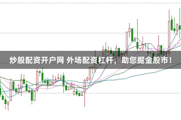 炒股配资开户网 外场配资杠杆，助您掘金股市！