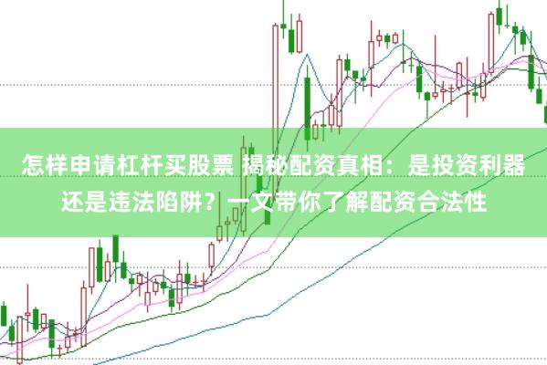怎样申请杠杆买股票 揭秘配资真相：是投资利器还是违法陷阱？一文带你了解配资合法性