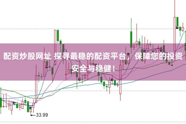 配资炒股网址 探寻最稳的配资平台，保障您的投资安全与稳健！