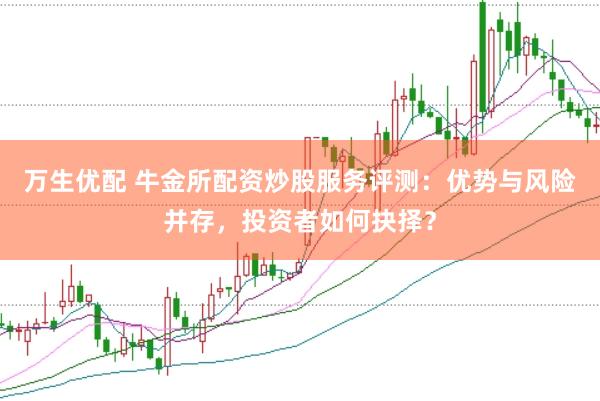 万生优配 牛金所配资炒股服务评测：优势与风险并存，投资者如何抉择？