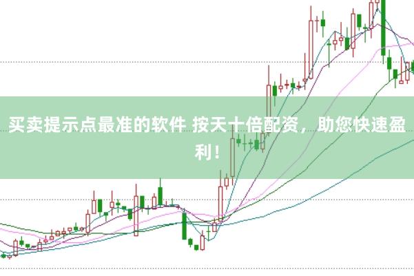 买卖提示点最准的软件 按天十倍配资，助您快速盈利！
