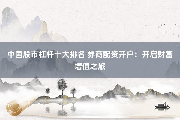 中国股市杠杆十大排名 券商配资开户：开启财富增值之旅