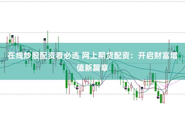在线炒股配资看必选 网上期货配资:开启财富增值新篇章