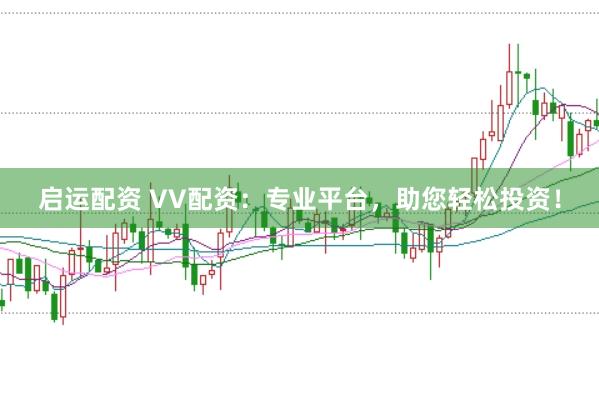启运配资 VV配资：专业平台，助您轻松投资！