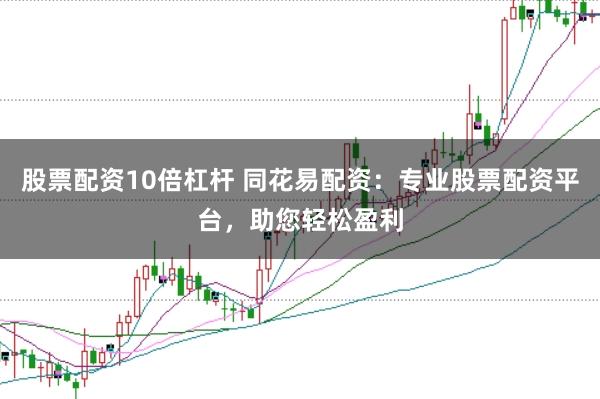 股票配资10倍杠杆 同花易配资:专业股票配资平台,助您轻松盈利