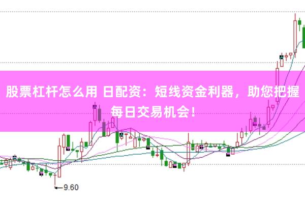 股票杠杆怎么用 日配资：短线资金利器，助您把握每日交易机会！