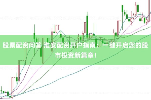 股票配资问答 淮安配资开户指南:一键开启您的股市投资新篇章!