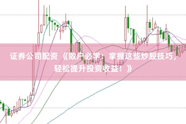 证券公司配资 《散户必学：掌握这些炒股技巧，轻松提升投资收益！》