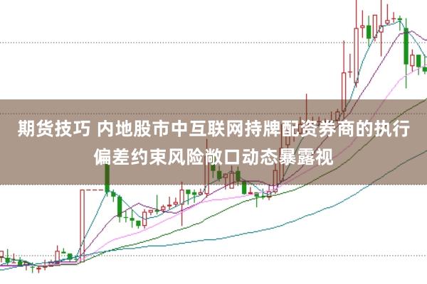 期货技巧 内地股市中互联网持牌配资券商的执行偏差约束风险敞口动态暴露视