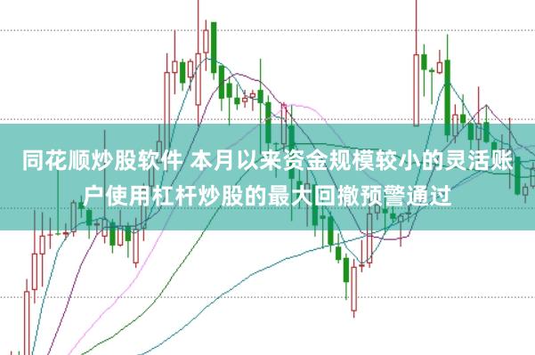 同花顺炒股软件 本月以来资金规模较小的灵活账户使用杠杆炒股的最大回撤预警通过