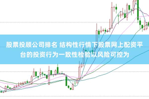 股票投顾公司排名 结构性行情下股票网上配资平台的投资行为一致性检验以风险可控为