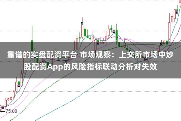 靠谱的实盘配资平台 市场观察：上交所市场中炒股配资App的风险指标联动分析对失效